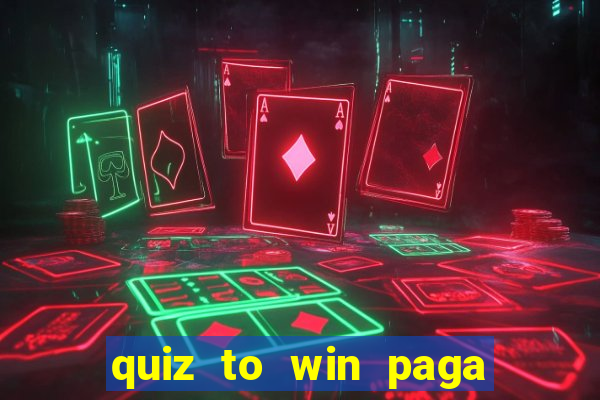 quiz to win paga mesmo quiz paga mesmo